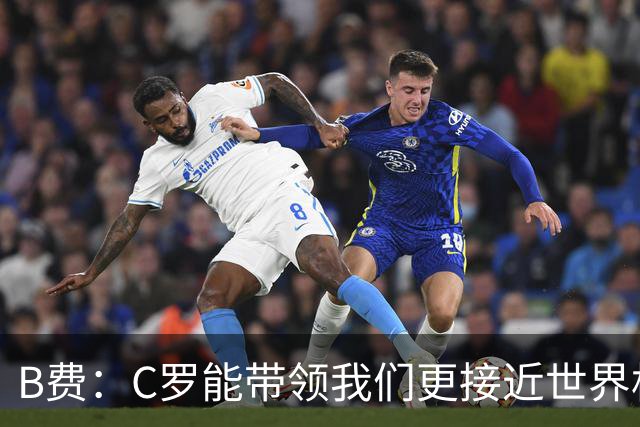 B费：C罗能带领我们更接近世界杯冠军，他从不满足于已有的成就